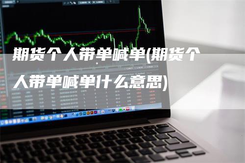 期货个人带单喊单(期货个人带单喊单什么意思)