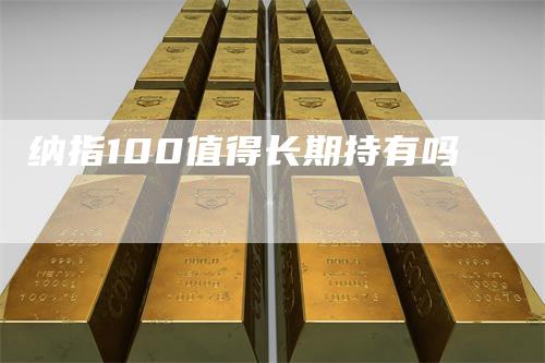 纳指100值得长期持有吗