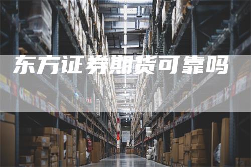 东方证券期货可靠吗