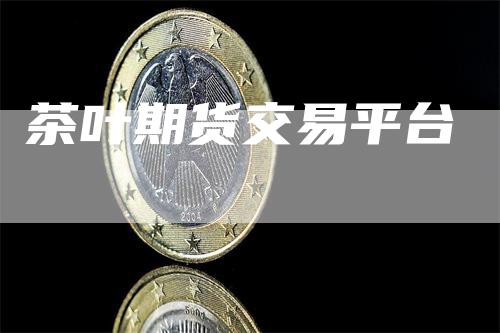 茶叶期货交易平台