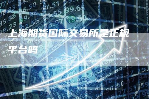 上海期货国际交易所是正规平台吗