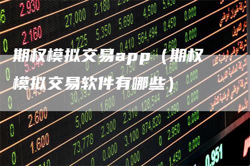 期权模拟交易app（期权模拟交易软件有哪些）