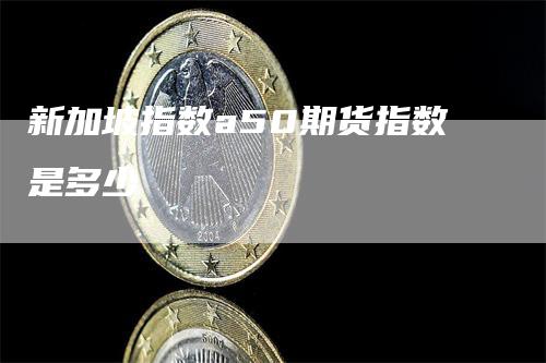 新加坡指数a50期货指数是多少