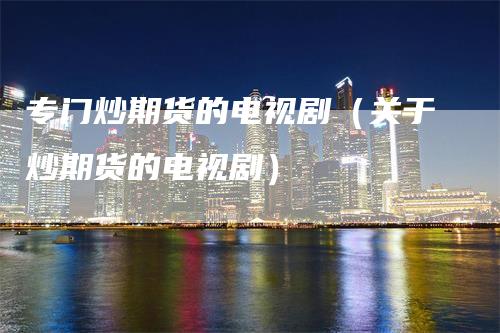 专门炒期货的电视剧（关于炒期货的电视剧）