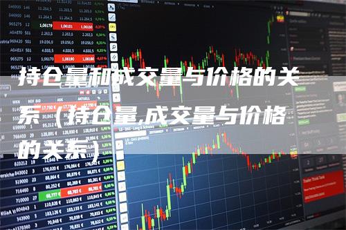 持仓量和成交量与价格的关系（持仓量,成交量与价格的关系）