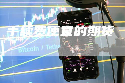 手续费便宜的期货