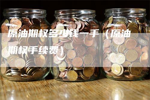 原油期权多少钱一手（原油期权手续费）