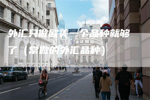 外汇只做欧美一个品种就够了（常做的外汇品种）