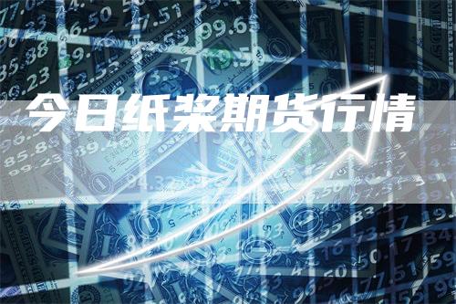 今日纸桨期货行情