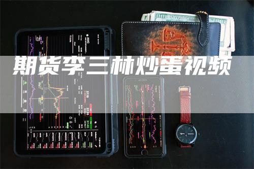 期货李三林炒蛋视频