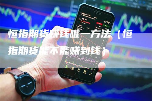 恒指期货赚钱唯一方法（恒指期货能不能赚到钱）