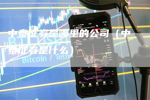 中泰证券是哪里的公司（中泰证券是什么）