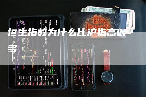 恒生指数为什么比沪指高很多