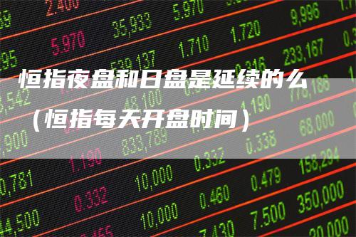 恒指夜盘和日盘是延续的么（恒指每天开盘时间）