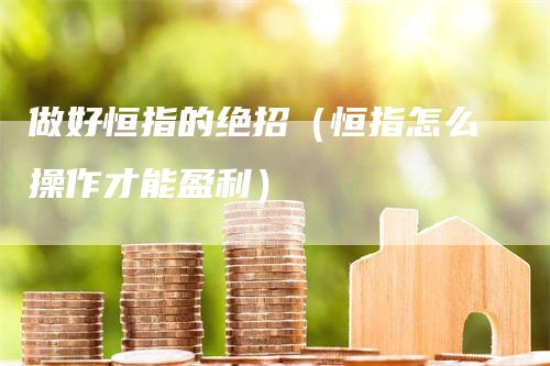 做好恒指的绝招（恒指怎么操作才能盈利）