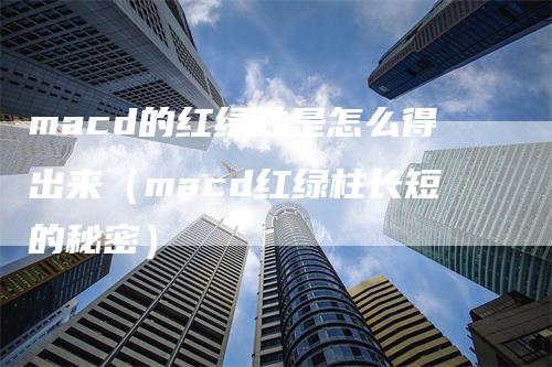 macd的红绿柱是怎么得出来（macd红绿柱长短的秘密）