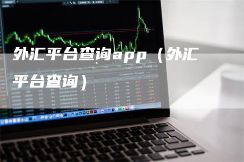 外汇平台查询app（外汇平台查询）