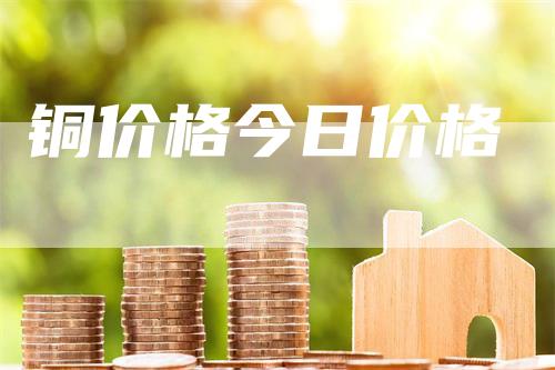 铜价格今日价格