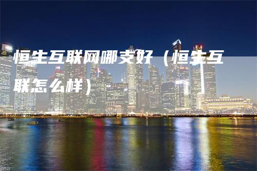 恒生互联网哪支好（恒生互联怎么样）