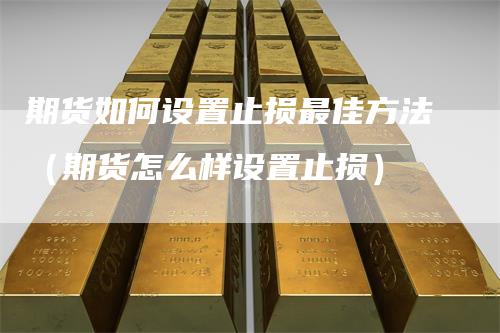 期货如何设置止损最佳方法（期货怎么样设置止损）
