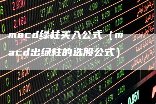 macd绿柱买入公式（macd出绿柱的选股公式）