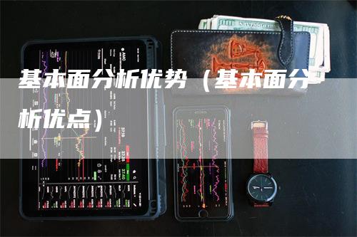 基本面分析优势（基本面分析优点）