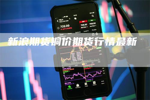 新浪期货铜价期货行情最新