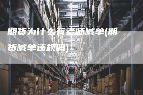 期货为什么有老师喊单(期货喊单违规吗)