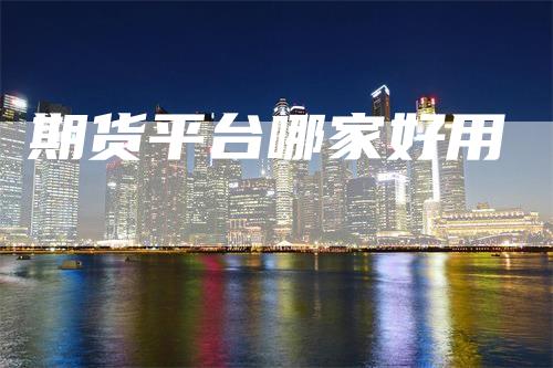 期货平台哪家好用