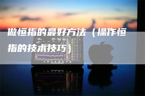 做恒指的最好方法（操作恒指的技术技巧）