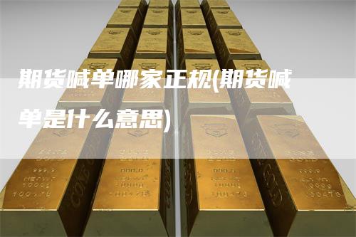 期货喊单哪家正规(期货喊单是什么意思)