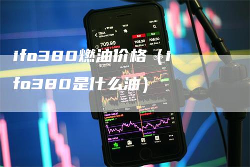 ifo380燃油价格（ifo380是什么油）