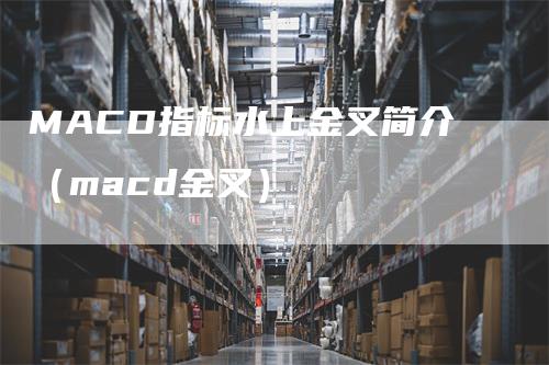 MACD指标水上金叉简介（macd金叉）
