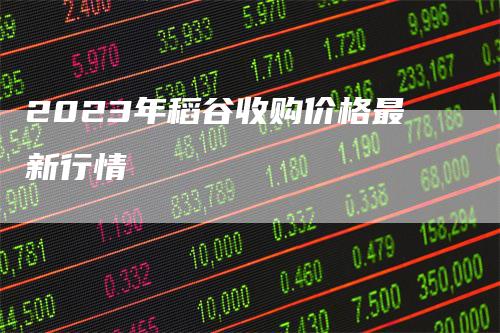 2023年稻谷收购价格最新行情