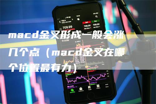 macd金叉形成一般会涨几个点（macd金叉在哪个位置最有力）
