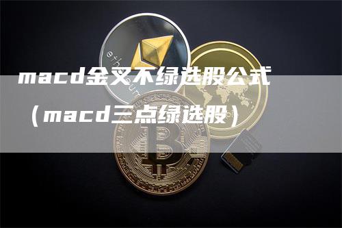 macd金叉不绿选股公式（macd三点绿选股）