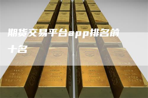 期货交易平台app排名前十名