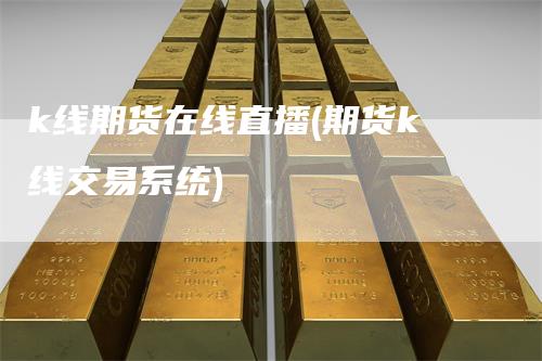 k线期货在线直播(期货k线交易系统)