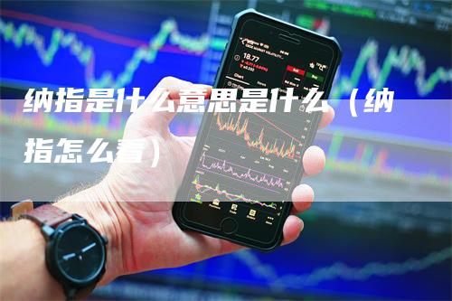 纳指是什么意思是什么（纳指怎么看）