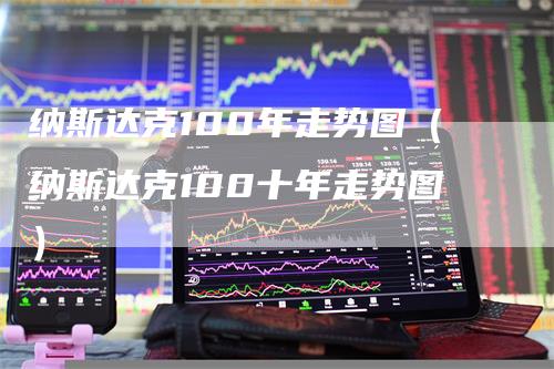 纳斯达克100年走势图（纳斯达克100十年走势图）