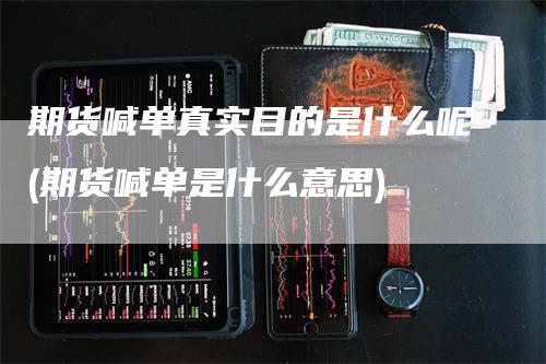 期货喊单真实目的是什么呢(期货喊单是什么意思)