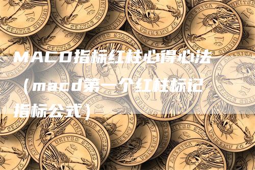 MACD指标红柱心得心法（macd第一个红柱标记指标公式）