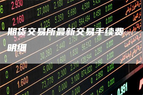 期货交易所最新交易手续费明细