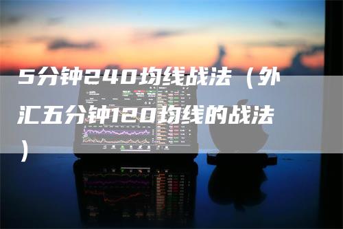 5分钟240均线战法（外汇五分钟120均线的战法）