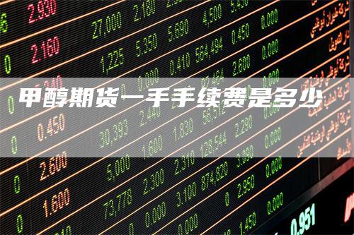 甲醇期货一手手续费是多少
