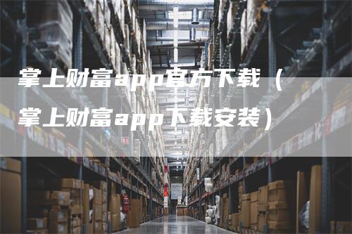 掌上财富app官方下载（掌上财富app下载安装）