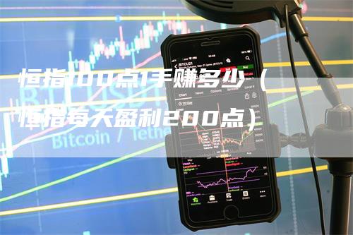 恒指100点1手赚多少（恒指每天盈利200点）