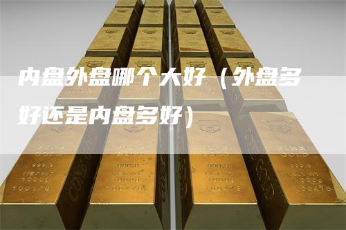 内盘外盘哪个大好（外盘多好还是内盘多好）