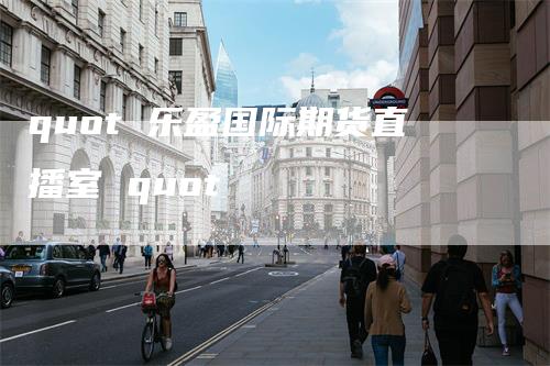 quot 乐盈国际期货直播室 quot