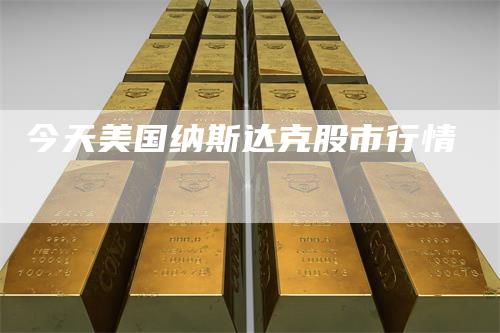 今天美国纳斯达克股市行情